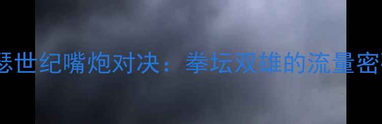 图片 🥊泰森VS梅威瑟世纪嘴炮对决：拳坛双雄的流量密码与时代碰撞2
