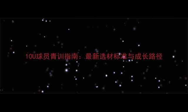 图片 10U球员青训指南：最新选材标准与成长路径
