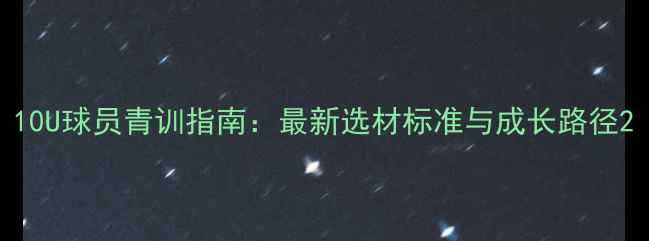 图片 10U球员青训指南：最新选材标准与成长路径2