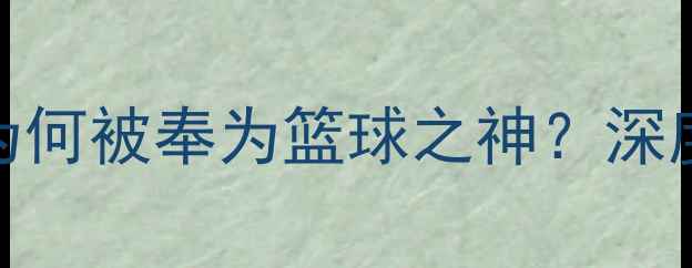 图片 10位NBA球星亲述：乔丹为何被奉为篮球之神？深度他的统治力与精神遗产1
