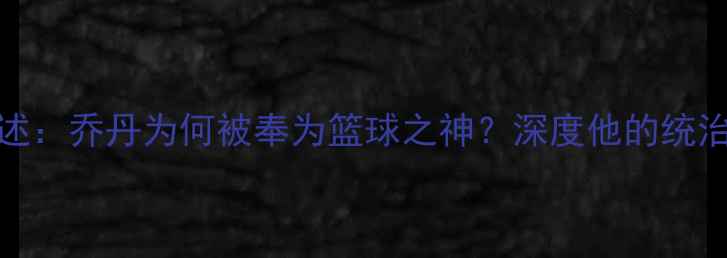 图片 10位NBA球星亲述：乔丹为何被奉为篮球之神？深度他的统治力与精神遗产2