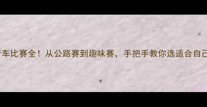 图片 10种自行车比赛全！从公路赛到趣味赛，手把手教你选适合自己的赛事2