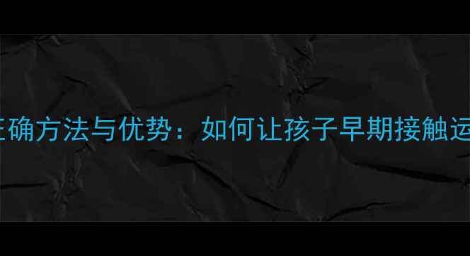 图片 11岁学羽毛球的正确方法与优势：如何让孩子早期接触运动培养综合素质1