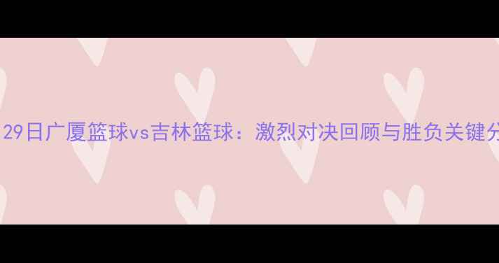 图片 12月29日广厦篮球vs吉林篮球：激烈对决回顾与胜负关键分析1