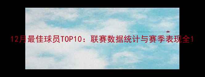 图片 12月最佳球员TOP10：联赛数据统计与赛季表现全1