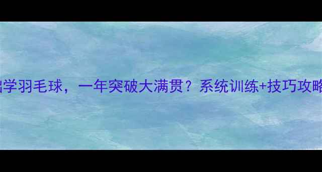 图片 18岁零基础学羽毛球，一年突破大满贯？系统训练+技巧攻略全公开！2