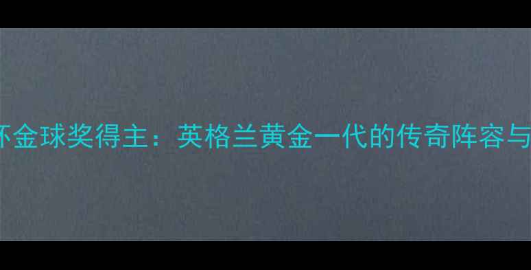 图片 1998年世界杯金球奖得主：英格兰黄金一代的传奇阵容与历史表现全2