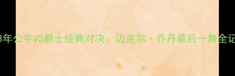 图片 1998年公牛VS爵士经典对决：迈克尔·乔丹最后一舞全记录2