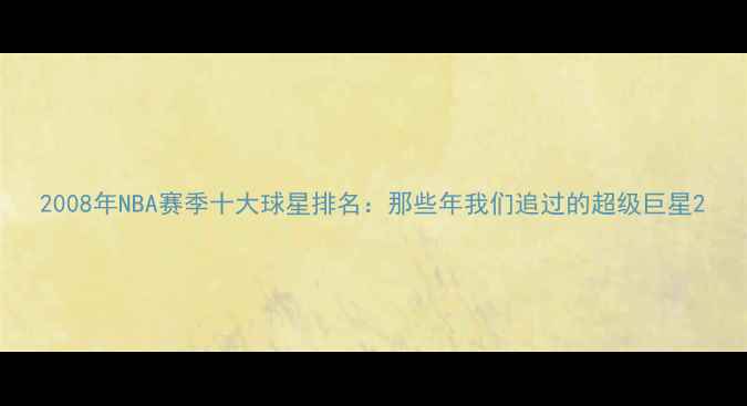 图片 2008年NBA赛季十大球星排名：那些年我们追过的超级巨星2