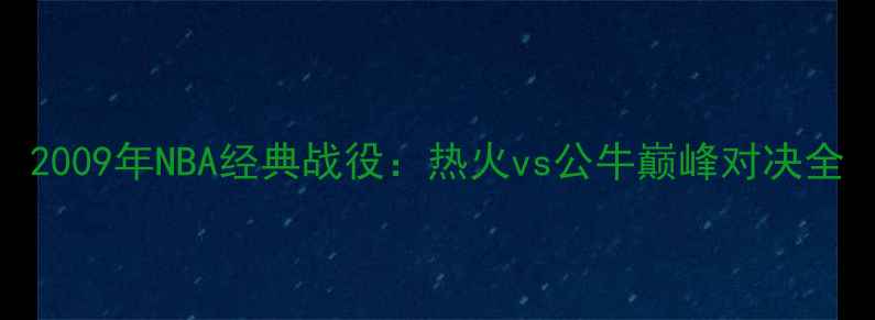 图片 2009年NBA经典战役：热火vs公牛巅峰对决全