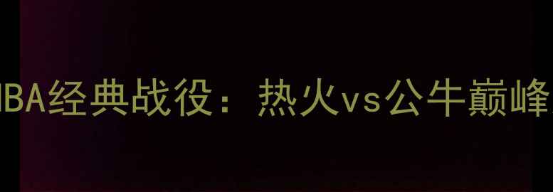图片 2009年NBA经典战役：热火vs公牛巅峰对决全2