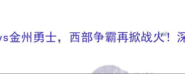 图片 419赛季焦点战：洛杉矶快船vs金州勇士，西部争霸再掀战火！深度两队攻防数据与胜负天平2
