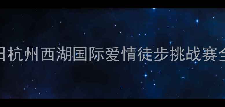 图片 5月20日杭州西湖国际爱情徒步挑战赛全攻略1