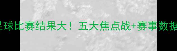 图片 5月5日足球比赛结果大！五大焦点战+赛事数据全公开1