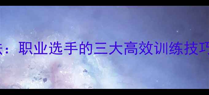 图片 61个乒乓球训练法：职业选手的三大高效训练技巧与实战应用指南1