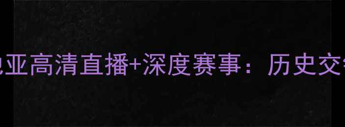 图片 67号西班牙vs克罗地亚高清直播+深度赛事：历史交锋数据与战术博弈全