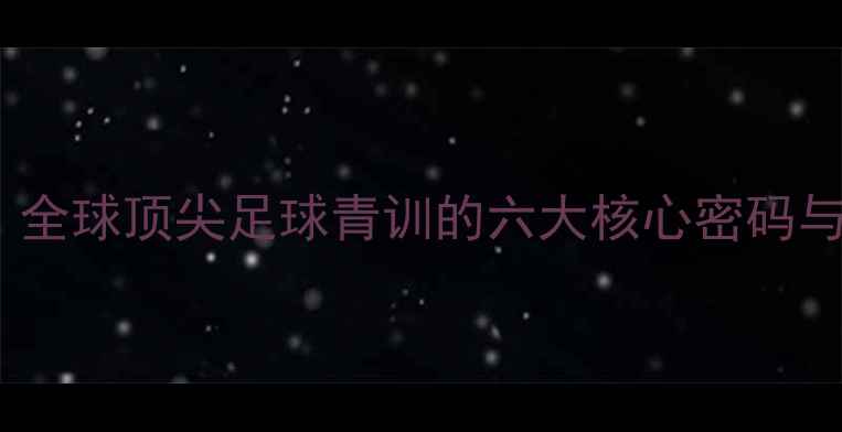 图片 AC米兰青训体系大：全球顶尖足球青训的六大核心密码与青年才俊成长实录2