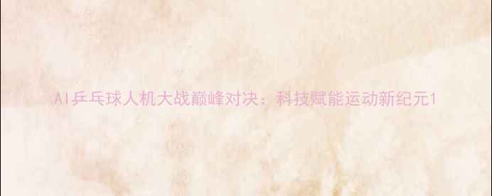 图片 AI乒乓球人机大战巅峰对决：科技赋能运动新纪元1