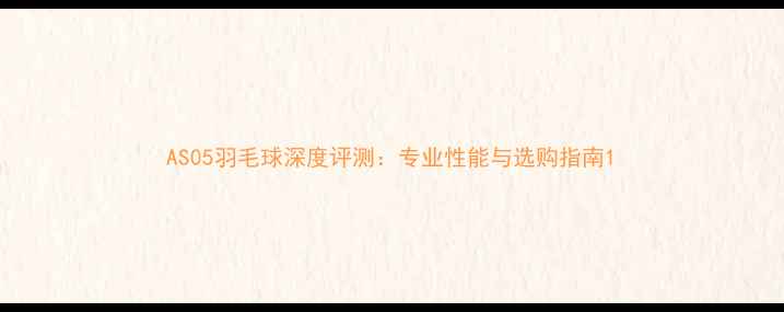 图片 AS05羽毛球深度评测：专业性能与选购指南1