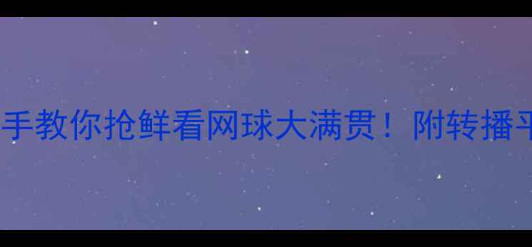 图片 ATP赛事全攻略手把手教你抢鲜看网球大满贯！附转播平台+观赛穿搭指南1