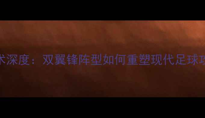 图片 B2B足球战术深度：双翼锋阵型如何重塑现代足球攻防体系？1