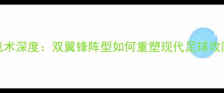 图片 B2B足球战术深度：双翼锋阵型如何重塑现代足球攻防体系？2