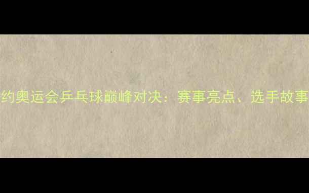 图片 BBC镜头下的里约奥运会乒乓球巅峰对决：赛事亮点、选手故事与幕后花絮全2
