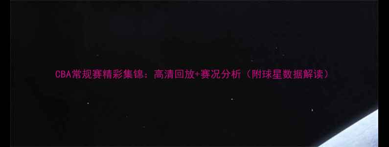 图片 CBA常规赛精彩集锦：高清回放+赛况分析（附球星数据解读）