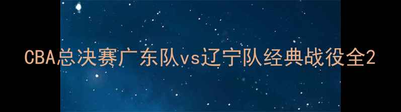 图片 CBA总决赛广东队vs辽宁队经典战役全2