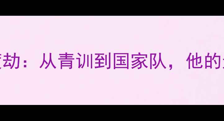 图片 CBA新星尤渡劫：从青训到国家队，他的逆袭之路！1