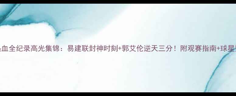 图片 CBA热血全纪录高光集锦：易建联封神时刻+郭艾伦逆天三分！附观赛指南+球星数据2