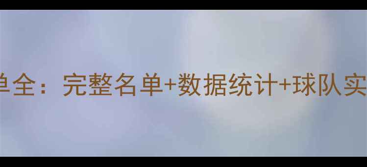 图片 CBA球员名单全：完整名单+数据统计+球队实力深度分析