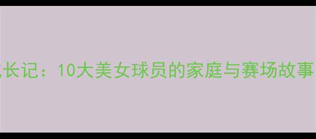 图片 CBA球员宝贝成长记：10大美女球员的家庭与赛场故事（北京全国）1