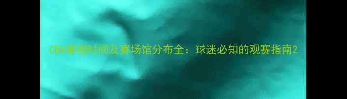 图片 CBA赛程时间及赛场馆分布全：球迷必知的观赛指南2