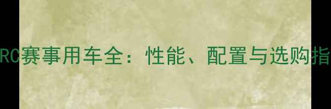 图片 CRRC赛事用车全：性能、配置与选购指南