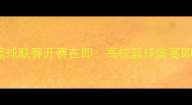 图片 CUBA全国大学生篮球联赛开赛在即：高校篮球盛宴即将点燃青春激情1