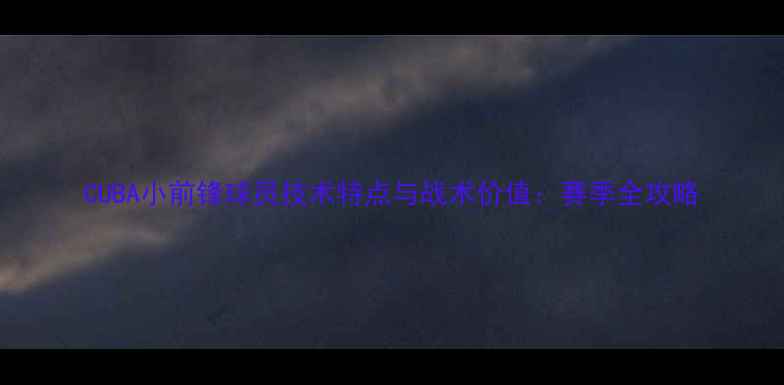 图片 CUBA小前锋球员技术特点与战术价值：赛季全攻略