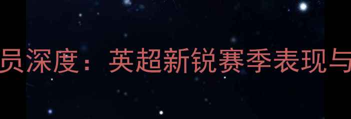 图片 Cilmore球员深度：英超新锐赛季表现与未来展望2