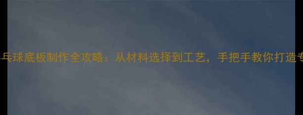 图片 DIY实木乒乓球底板制作全攻略：从材料选择到工艺，手把手教你打造专业级装备