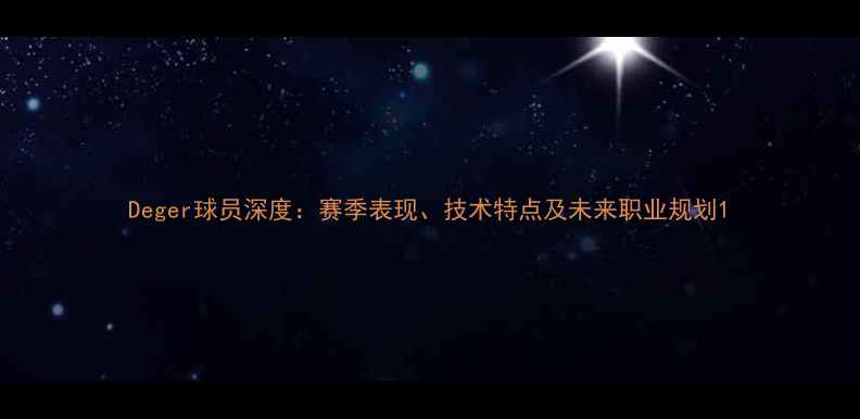 图片 Deger球员深度：赛季表现、技术特点及未来职业规划1