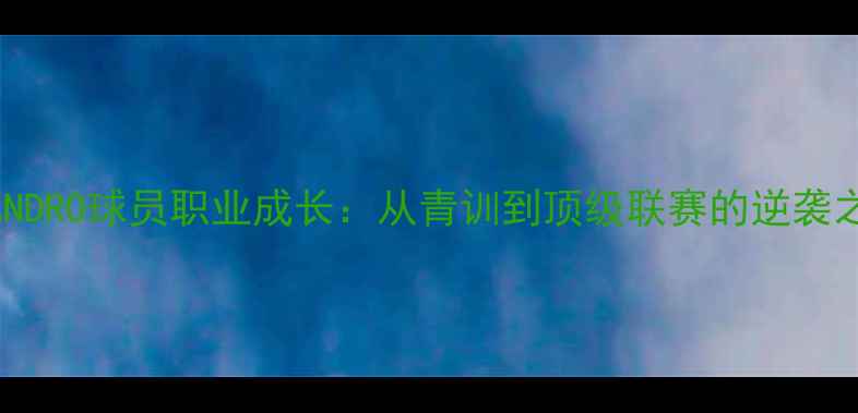 图片 EWANDRO球员职业成长：从青训到顶级联赛的逆袭之路