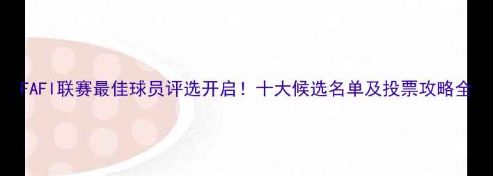 图片 FAFI联赛最佳球员评选开启！十大候选名单及投票攻略全