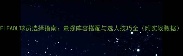 图片 FIFAOL球员选择指南：最强阵容搭配与选人技巧全（附实战数据）