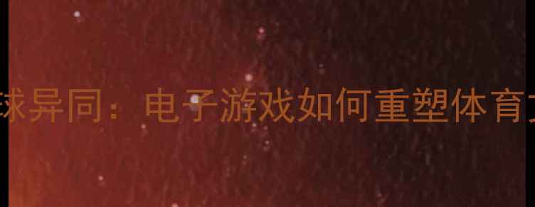 图片 FIFA与乒乓球异同：电子游戏如何重塑体育文化体验？2