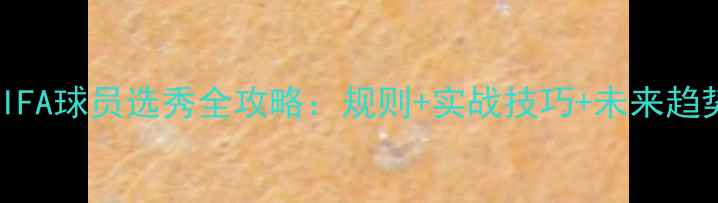 图片 FIFA球员选秀全攻略：规则+实战技巧+未来趋势