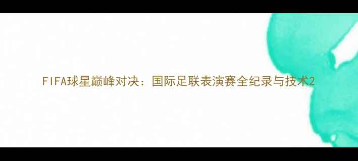 图片 FIFA球星巅峰对决：国际足联表演赛全纪录与技术2