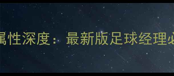 图片 FMO球员属性深度：最新版足球经理必看指南2