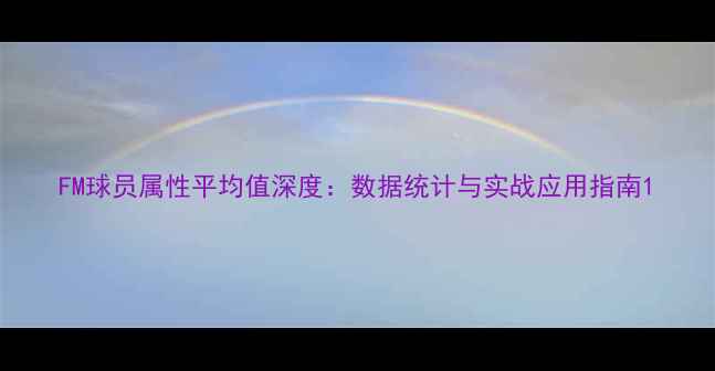 图片 FM球员属性平均值深度：数据统计与实战应用指南1