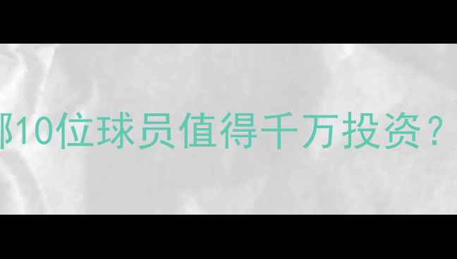 图片 FM豪门球队神级球员全：哪10位球员值得千万投资？战术搭配与成长路径深度1