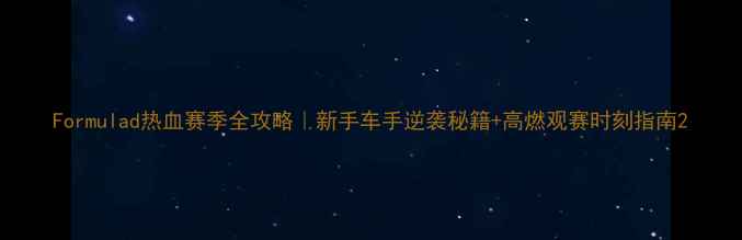 图片 Formulad热血赛季全攻略｜新手车手逆袭秘籍+高燃观赛时刻指南2